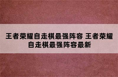 王者荣耀自走棋最强阵容 王者荣耀自走棋最强阵容最新